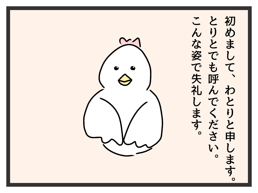 初めまして、わとりと申します。とりとでも呼んでください。