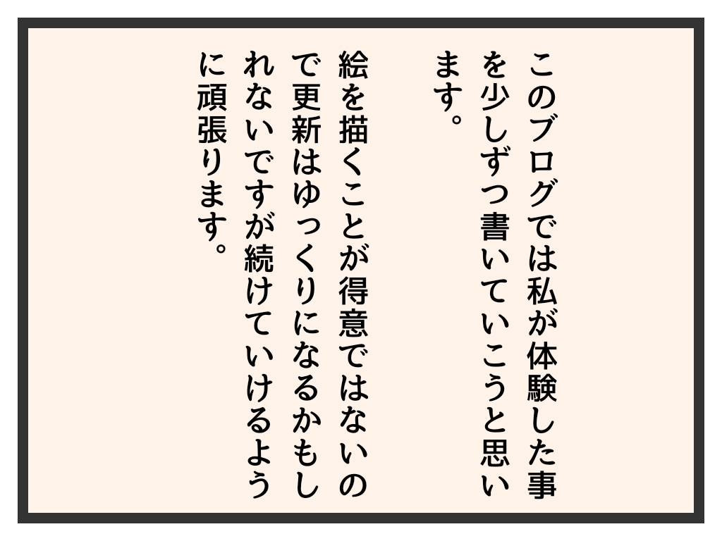 このブログでは私が体験した事を少しずつ書いていこうと思います。 絵を描くことが得意ではないので更新はゆっくりになるかもしれないですが続けていけるように頑張ります。